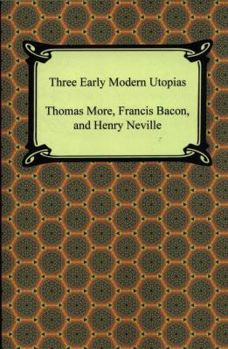 Three Early Modern Utopias: Thomas More, Utopia; Francis Bacon, New Atlantis; Henry Neville, The Isle of Pines