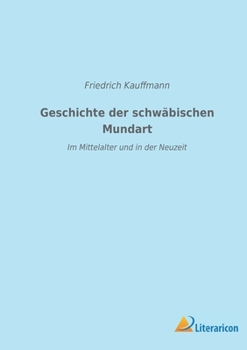 Paperback Geschichte der schwäbischen Mundart im Mittelalter und in der Neuzeit: Mit Textproben und einer Geschichte der Schriftsprache in Schwaben [German] Book