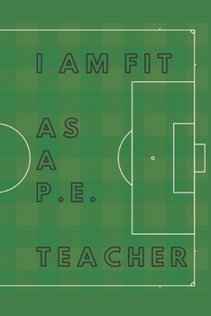 I am Fit as a P.E. Teacher: 90 Days Goal And Progress Journal With Daily Activity Tracker, Body Measurement Chart And Weekly Meal Planner. Perfect Gift for PE Teachers.