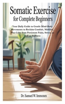 Paperback Somatic Exercise for Complete Beginners: Your Daily Guide to Gentle Mind-Body Movements to Reclaim Comfort, Mobility, Plus Calm from Persistent Pains, Book