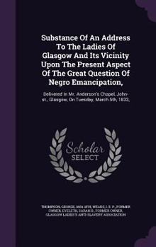 Hardcover Substance Of An Address To The Ladies Of Glasgow And Its Vicinity Upon The Present Aspect Of The Great Question Of Negro Emancipation,: Delivered In M Book