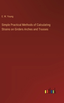 Hardcover Simple Practical Methods of Calculating Strains on Girders Arches and Trusses Book