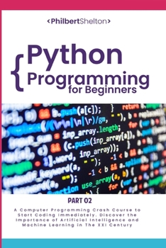 Python Programming for Beginners: A Computer Programming Course to Start Coding Immediately. Discover the Importance of Artificial Intelligence and Machine Learning in the XXI Century