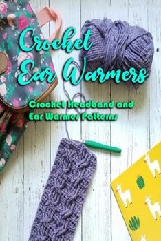 Crochet Ear Warmers: Crochet Headband and Ear Warmer Patterns: Simple Crochet Ear Warmer Patterns for Beginners