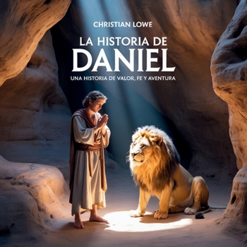 La Historia De Daniel: Una Historia De Valor, Fe Y Aventura (La Historia de Figuras Importantes en la Biblia) (Spanish Edition)
