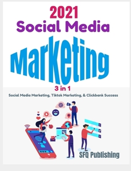 Paperback Social Media Marketing in 2021: 3 In 1- Social Media Marketing, Tiktok Marketing, And ClickBank Success, Learn How You Can Create Passive Income By Pr Book