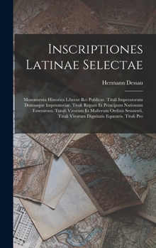 Hardcover Inscriptiones Latinae Selectae: Monumenta Historica Liberae Rei Publicae. Tituli Imperatorum Domusque Imperatoriae. Tituli Regum Et Principum Nationum [Latin] Book
