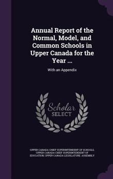 Hardcover Annual Report of the Normal, Model, and Common Schools in Upper Canada for the Year ...: With an Appendix Book
