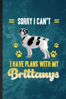 Sorry I Can't I Have Plans with My Brittanys: Lined Notebook For Brittany Lover. Funny Ruled Journal For Dog Mom Owner Vet. Unique Student Teacher ... Planner Great For Home School Office Writing