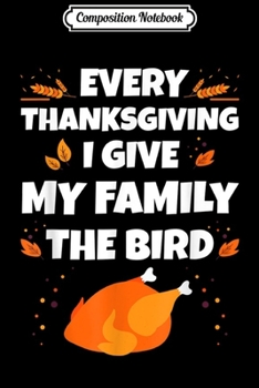 Composition Notebook: Every Thanksgiving I Give My Family The Bird Thanksgiving  Journal/Notebook Blank Lined Ruled 6x9 100 Pages