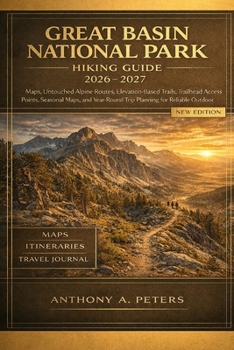 Great Basin National Park Hiking Guide 2026–2027: Maps, Untouched Alpine Routes, Elevation-Based Trails, Trailhead Access Points, Seasonal Maps, and ... Planning for Reliable Outdoor Exploration