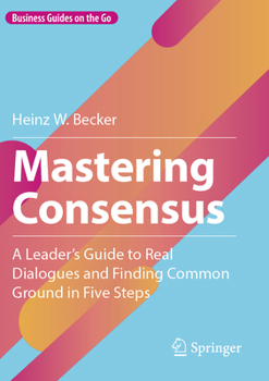 Paperback Mastering Consensus: A Leader's Guide to Real Dialogues and Finding Common Ground in Five Steps Book