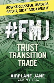 Paperback #FMJ Trust Transition Trade: How Successful Traders Said It, Did It and Lived It Book