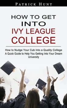 Paperback How to Get Into Ivy League College: How to Nudge Your Cub Into a Quality College (A Quick Guide to Help You Getting Into Your Dream University) Book