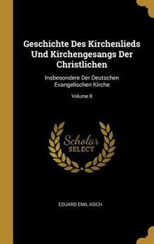 Hardcover Geschichte Des Kirchenlieds Und Kirchengesangs Der Christlichen: Insbesondere Der Deutschen Evangelischen Kirche; Volume 8 [German] Book