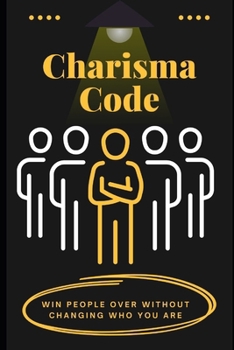Paperback Charisma Code: Win People Over Without Changing Who You Are: The Effortless Way to Build Confidence, Connect Deeply, and Influence with Ease Book