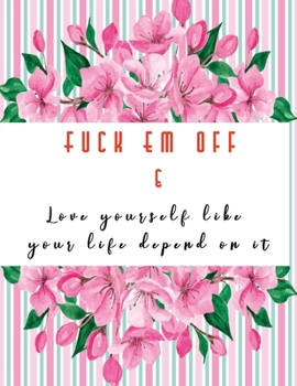 Fuck Em Off and Love yourself like your life depend on it: Guided Self Love Journals for women healing from divorce or relationship break up | Change ... confidence and self esteem | Sweet Floral