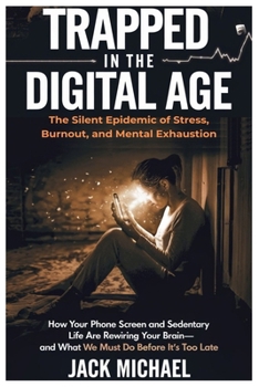 Paperback Trapped in the Digital Age: The Silent Epidemic of Stress, Burnout, and Mental Exhaustion: How Your Phone Screen and Sedentary Life Are Rewiring Y Book