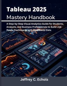 Paperback Tableau 2025 Mastery Handbook: A Step-by-Step Visual Analytics Guide for Students, Analysts, and Business Professionals to Build Job-Ready Dashboards Book