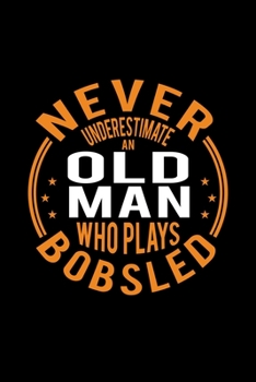 Never Underestimate An Old Man Who Plays Bobsled: Lined Journal, 120 Pages, 6x9 Sizes, Funny Bobsled Player Notebook Gift For Grandpa Who Loves Bobsled