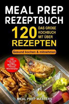 Paperback Meal Prep Rezeptbuch: Das Gro?e Kochbuch Mit ?ber 120 Leckeren Rezepten - Gesund Kochen & Mitnehmen - Lunch to Go F?r Die Lunchbox & Essensb [German] Book