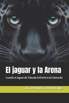 El jaguar y la Arena: Cuando el Jaguar de Tlaxcala Enfrentó a los Samuráis (Spanish Edition)