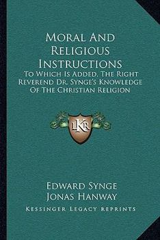 Paperback Moral And Religious Instructions: To Which Is Added, The Right Reverend Dr. Synge's Knowledge Of The Christian Religion Book