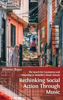 Hardcover Rethinking Social Action through Music: The Search for Coexistence and Citizenship in Medellín's Music Schools Book