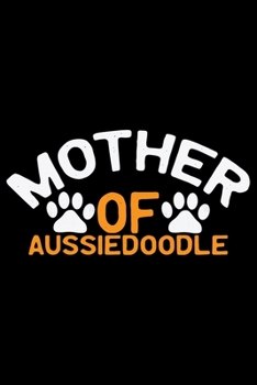 Mother Of Aussiedoodle: Cool Aussiedoodle Dog Mom Journal Notebook - Aussiedoodle Puppy Lover Gifts - Funny Aussiedoodle Dog Notebook - Aussiedoodle Owner Gifts. 6 x 9 in 120 pages