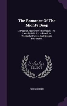 Hardcover The Romance Of The Mighty Deep: A Popular Account Of The Ocean: The Laws By Which It Is Ruled, Its Wonderful Powers And Strange Inhabitants Book