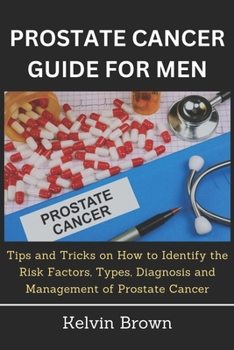 Paperback Prostate Cancer Guide for Men: Tips and Tricks on How to Identify the Risk Factors, Types, Diagnosis and Management of Prostate Cancer Book