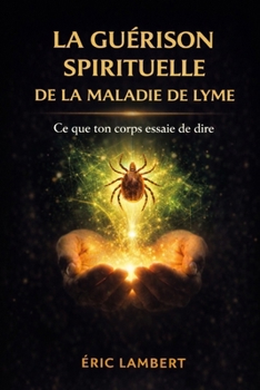 La Guérison Spirituelle de la Maladie de Lyme: Comment guérir grâce à ta fréquence vibratoire