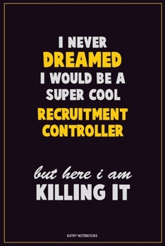 I Never Dreamed I would Be A Super Cool Recruitment Controller But Here I Am Killing It: Career Motivational Quotes 6x9 120 Pages Blank Lined Notebook Journal