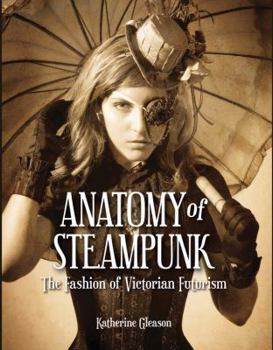 Hardcover Anatomy of Steampunk: The Fashion of Victorian Futurism Book