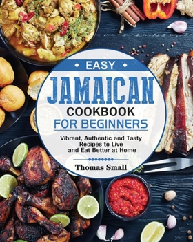 Paperback Easy Jamaican Cookbook for Beginners: Vibrant, Authentic and Tasty Recipes to Live and Eat Better at Home Book