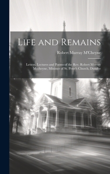 Hardcover Life and Remains: Letters, Lectures and Poems of the Rev. Robert Murray Mccheyne, Minister of St. Peter's Church, Dundee Book