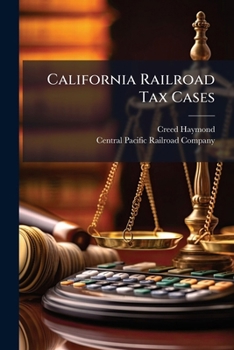 California Railroad Tax Cases: Argument Of Creed Haymond In The Supreme Court Of The United States, January 12th And 13th, 1888...