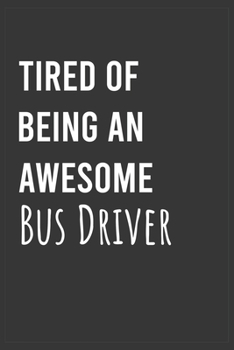 Tired of Being an Awesome Bus Driver: Funny Notebook, Appreciation / Thank You / Birthday Gift for Bus Driver
