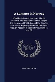 Paperback A Summer in Norway: With Notes On the Industries, Habits, Customs and Peculiarities of the People, the History and Institutions of the Cou Book