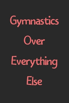 Gymnastics Over Everything Else: Lined Journal, 120 Pages, 6 x 9, Funny Gymnastics Gift Idea, Black Matte Finish (Gymnastics Over Everything Else Journal)