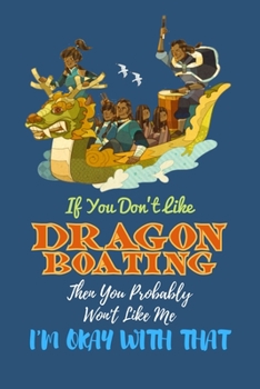 If You Don't Like Dragon Boating Then You Probably Won't Like Me I'm Okay With That: Funny Dragon Boating Journal, Blank Lined Dragon Boating Lovers Lined Notebook/Journal/Diary