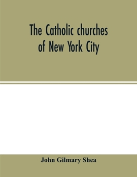 The Catholic Churches of New York City, With Sketches of Their History and Lives of the Present Pastors: With an Introduction on the Early History of ... of the Most Reverend Archbishops and Bishops