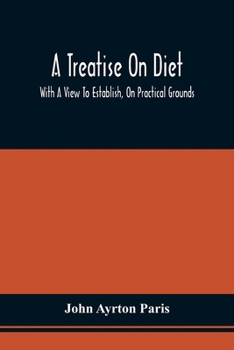 Paperback A Treatise On Diet; With A View To Establish, On Practical Grounds, A System Of Rules For The Prevention And Cure Of The Diseases Incident To A Disord Book