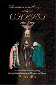 Paperback Christmas is nothing......without CHRIST The King: An inspirational and poetic journey through the real meaning of Christmas and beyond Book