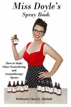 Miss Doyle's Spray Book: How to Make Odor-Neutralizing and Aromatherapy Sprays