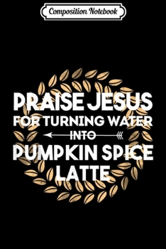 Composition Notebook: Praise Jesus Pumpkin Spice Latte Fall Autumn Christian Gift  Journal/Notebook Blank Lined Ruled 6x9 100 Pages