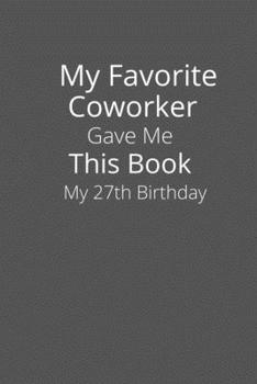 My Favorite Coworker Gave Me This Book My 27th Birthday.: Gifts for Coworker-birthday Gift-Lined Notebook-Lined Blank Notebook Journal.