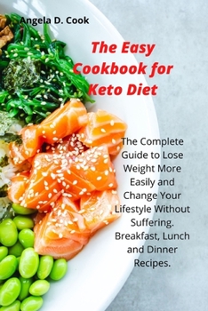 Paperback The Easy Cookbook for Keto Diet: The Complete Guide to Lose Weight More Easily and Change Your Lifestyle Without Suffering. Breakfast, Lunch and Dinne Book