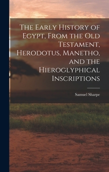 Hardcover The Early History of Egypt, From the Old Testament, Herodotus, Manetho, and the Hieroglyphical Inscriptions Book
