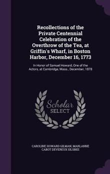 Hardcover Recollections of the Private Centennial Celebration of the Overthrow of the Tea, at Griffin's Wharf, in Boston Harbor, December 16, 1773: In Honor of Book